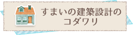 すまいの建築設計のコダワリ