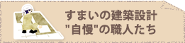 すまいの建築設計“自慢”の職人たち