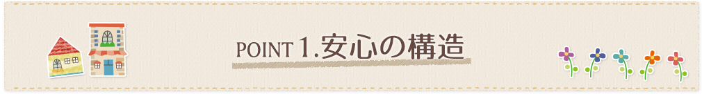 POINT1.安心の構造