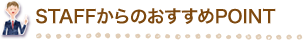 STAFFからのおすすめPOINT