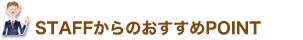 STAFFからのおすすめPOINT